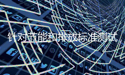 针对节能和排放标准测试 主管部门再放大招